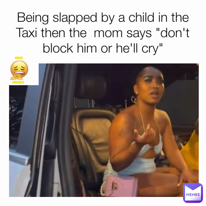 Being slapped by a child in the Taxi then the  mom says "don't block him or he'll cry"