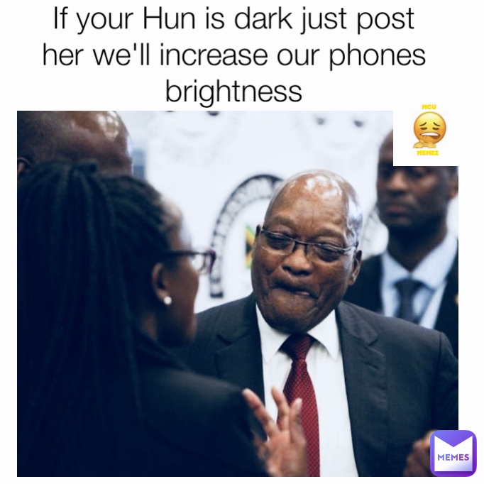 If your Hun is dark just post her we'll increase our phones brightness