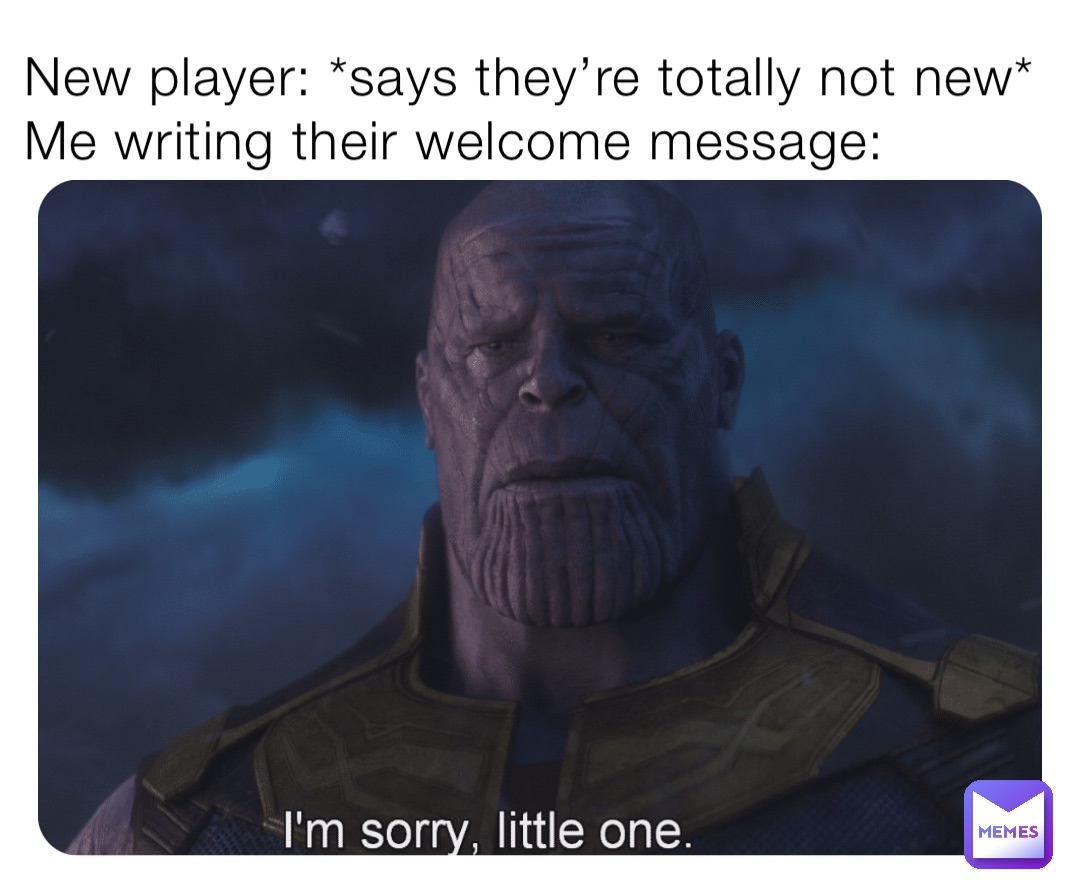 New player: *says they’re totally not new*
Me writing their welcome message:
