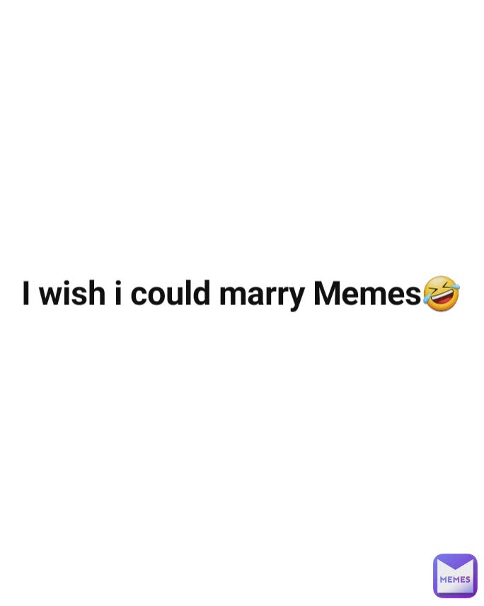 I wish i could marry Memes🤣