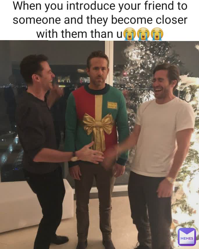 When you introduce your friend to someone and they become closer with them than u😭😭😭