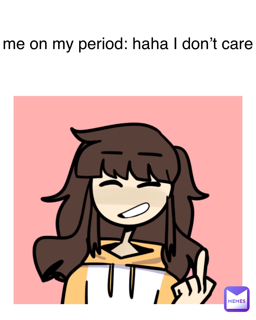 me on my period: haha I don’t care