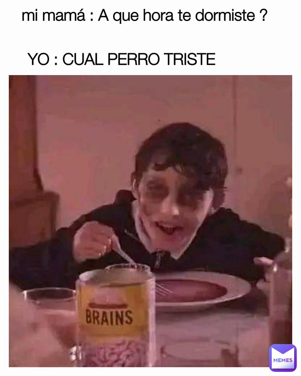mi mamá : A que hora te dormiste ? YO : CUAL PERRO TRISTE 