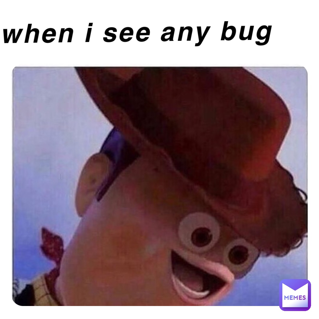 Me when I see any bug