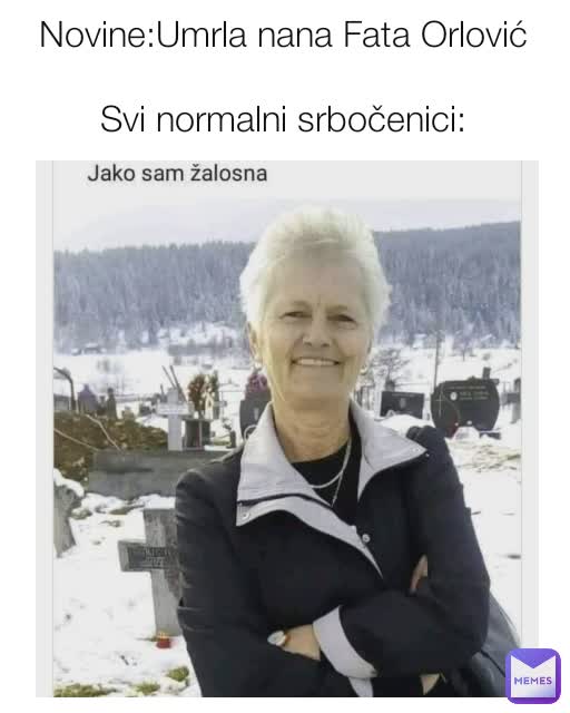 Novine:Umrla nana Fata Orlović

Svi normalni srbočenici: