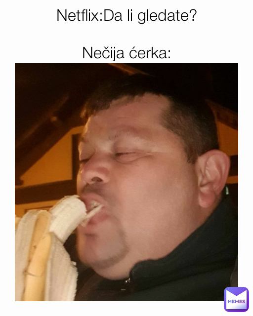 Netflix:Da li gledate?

Nečija ćerka: