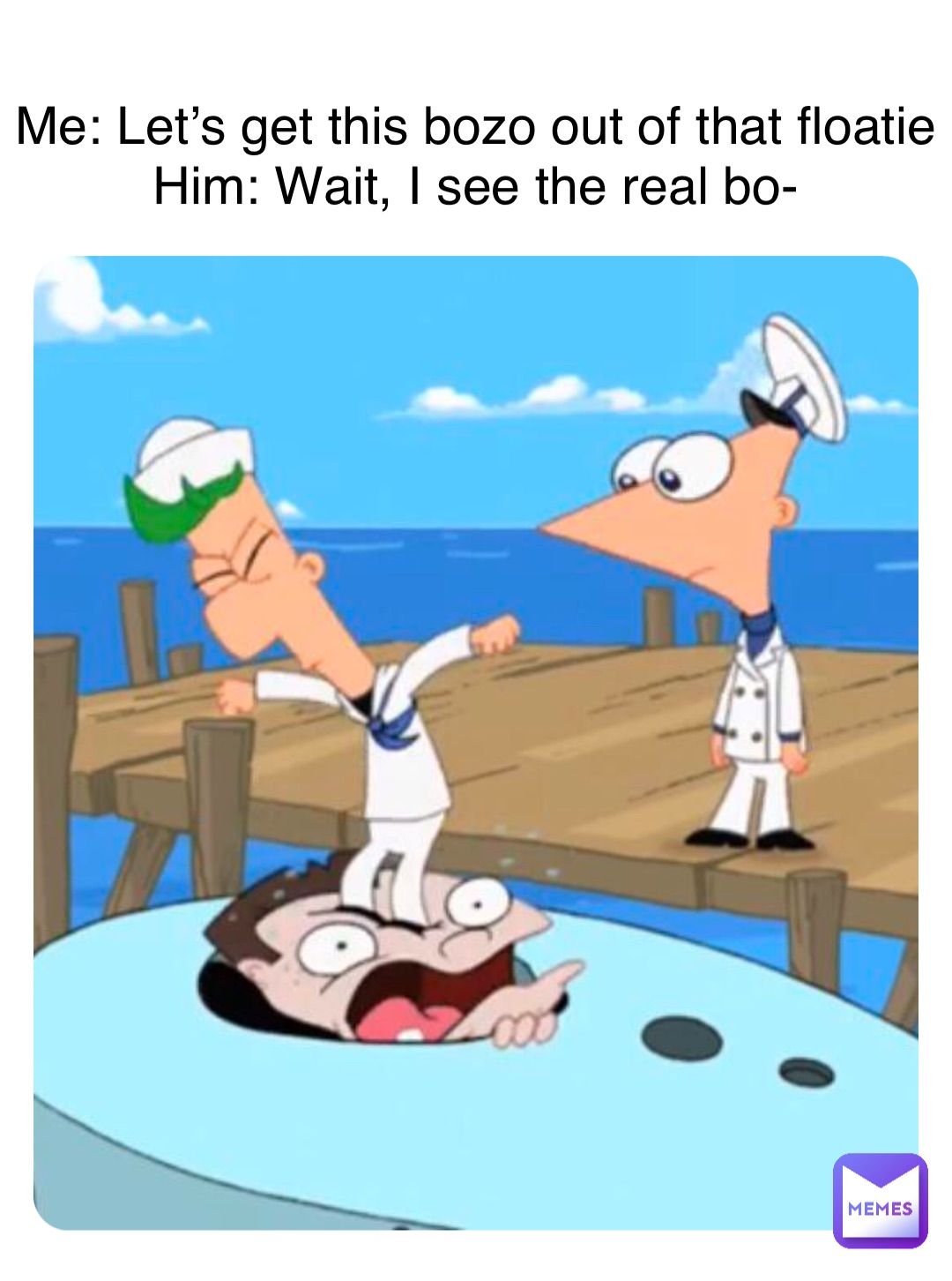 Me: Let’s get this bozo out of that floatie
Him: Wait, I see the real bo-