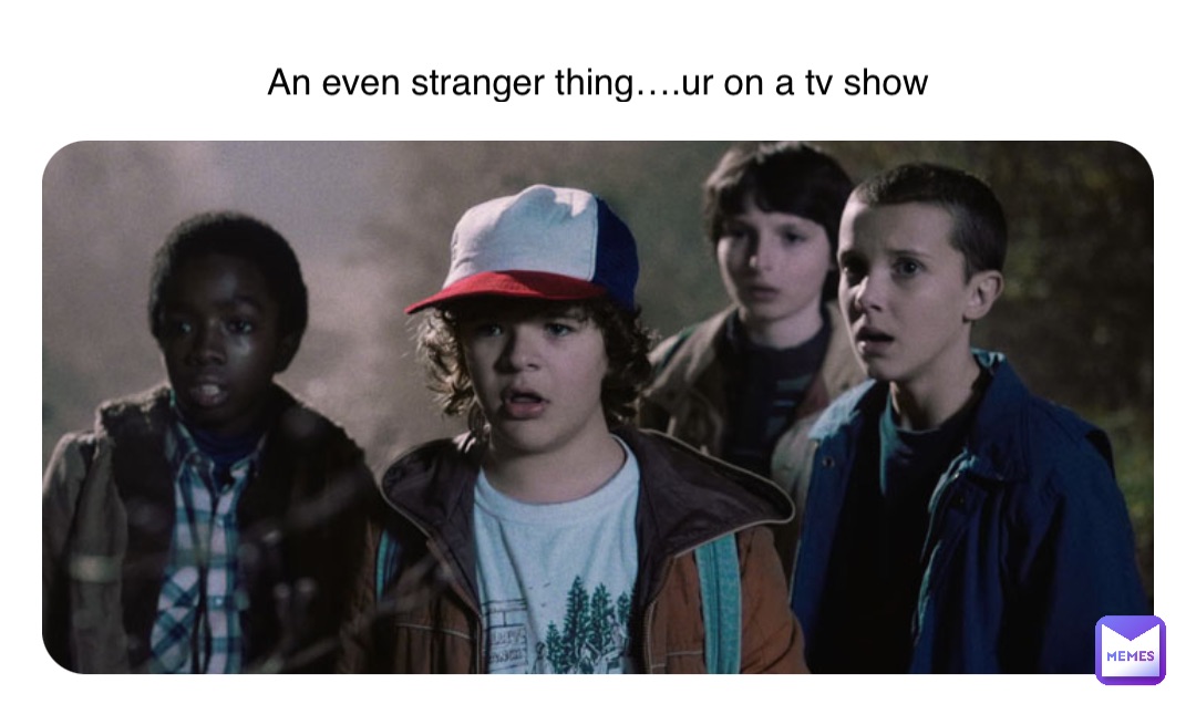An even stranger thing….ur on a tv show