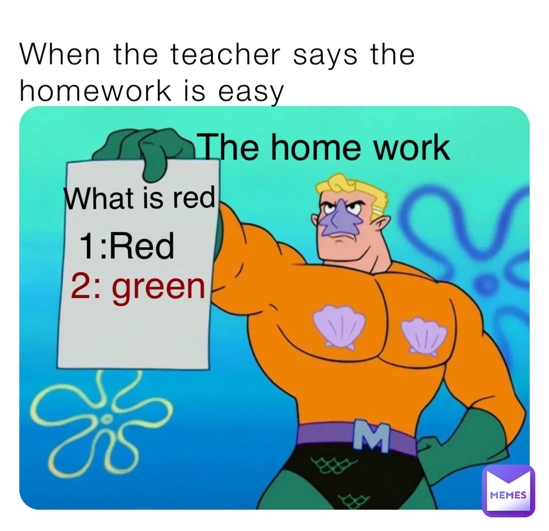 When the teacher says the homework is easy The home work What is red 1:Red 2: green