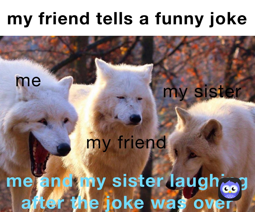 my friend tells a funny joke me and my sister laughing after the joke was over 