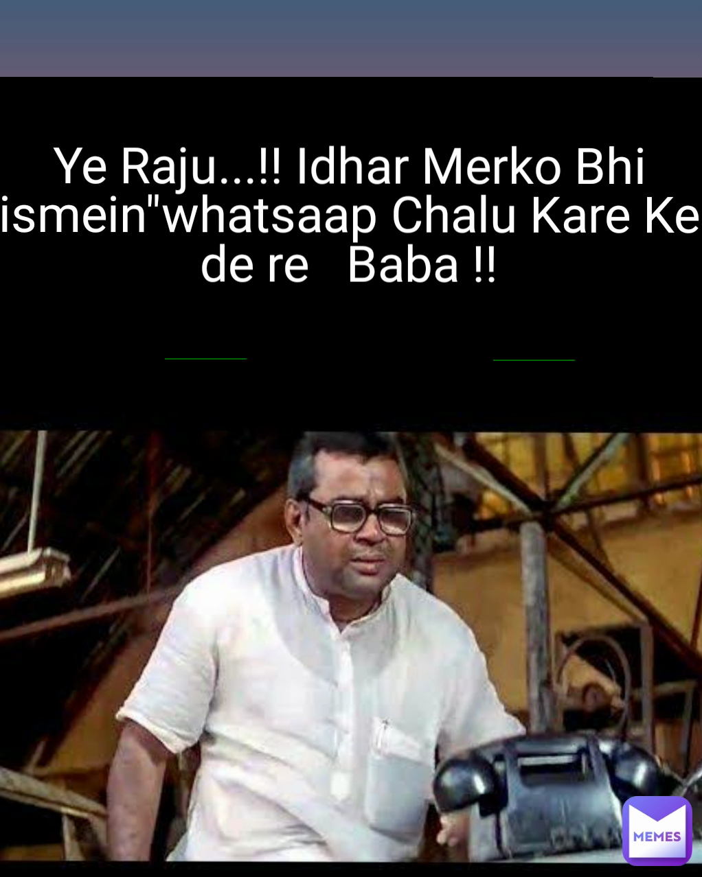 Ye Raju...!! Idhar Merko Bhi ismein"whatsaap Chalu Kare Ke de re   Baba !!