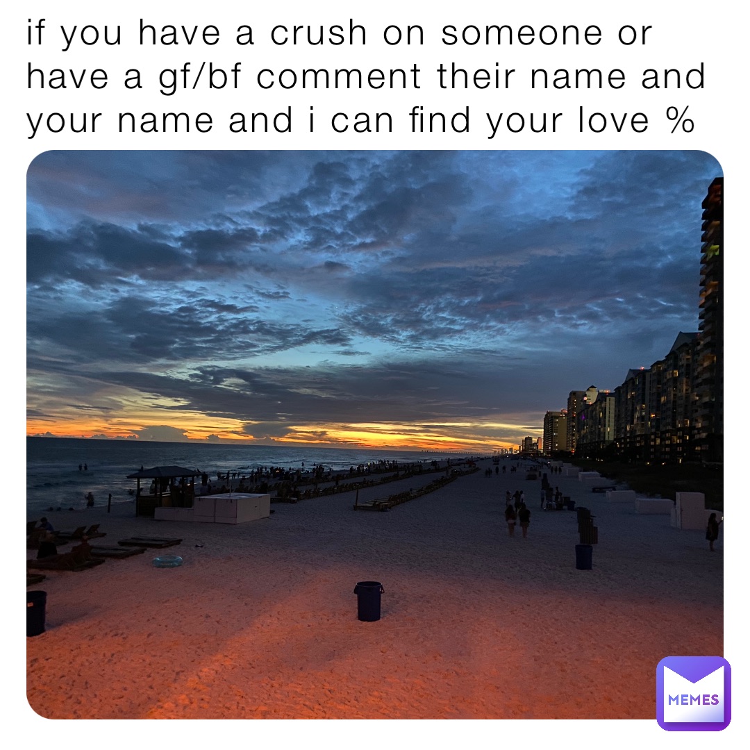 if you have a crush on someone or have a gf/bf comment their name and your name and i can find your love %