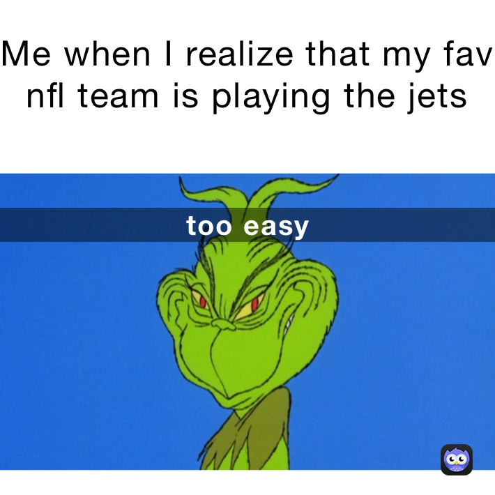 Me when I realize that my fav nfl team is playing the jets  too easy