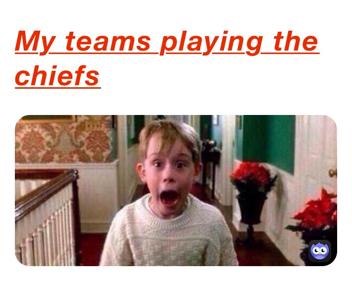 My teams playing the chiefs 