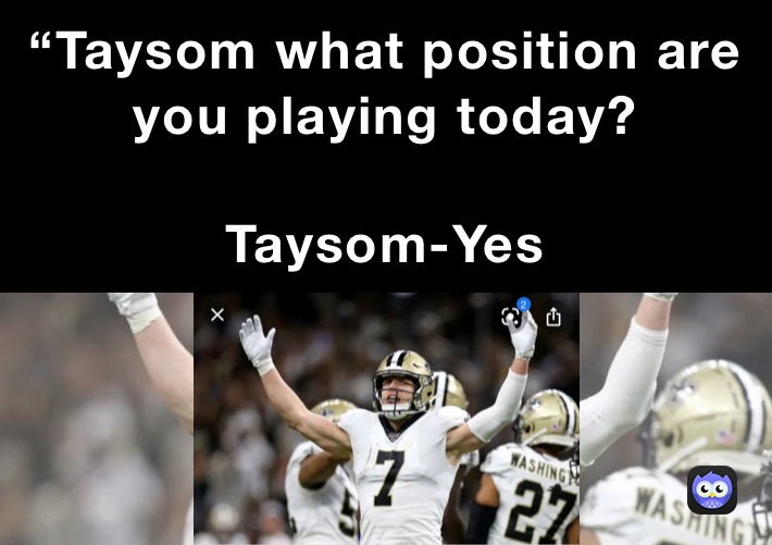 “Taysom what position are you playing today?

Taysom-Yes