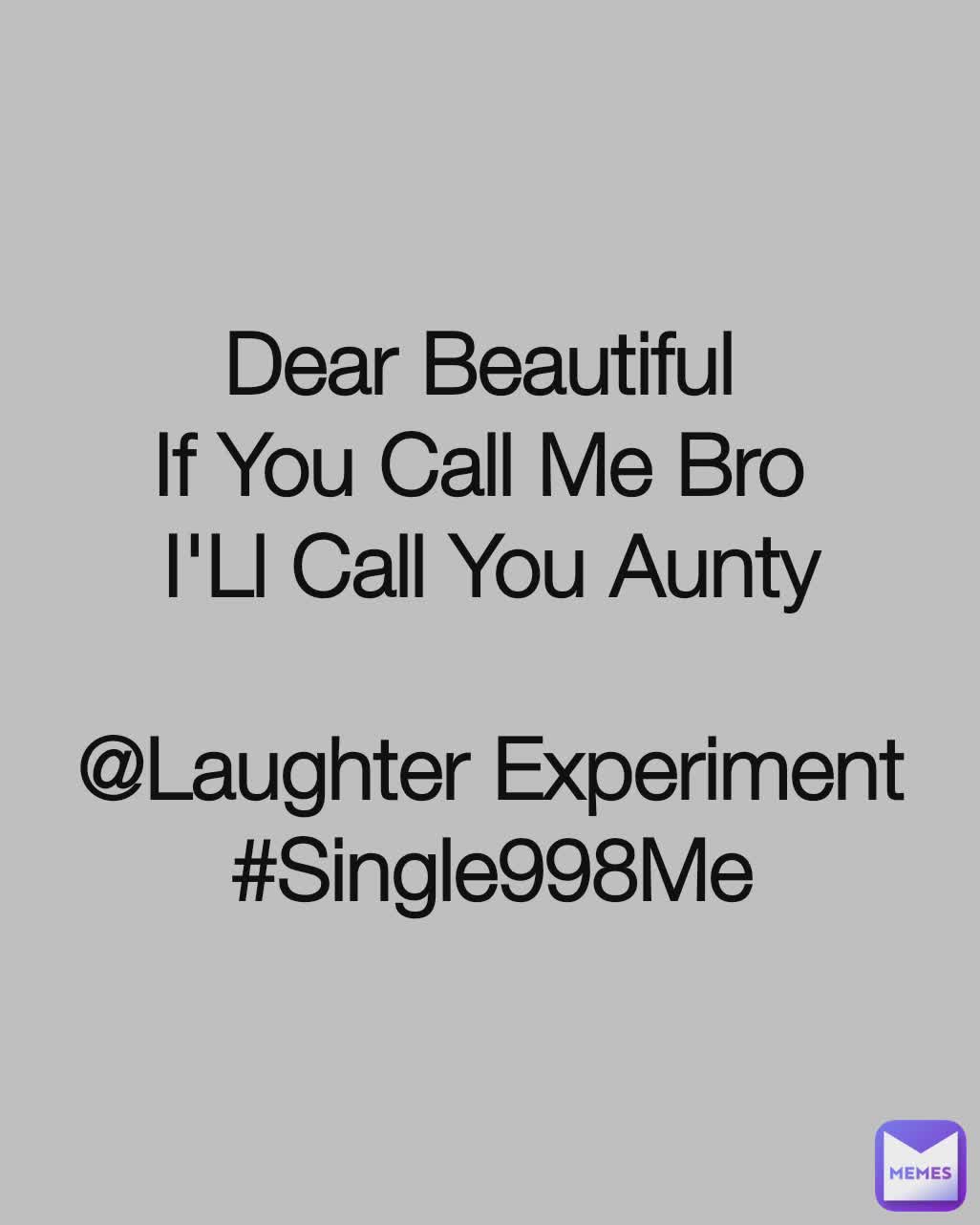 Dear Beautiful 
If You Call Me Bro 
I'Ll Call You Aunty

@Laughter Experiment
#Single998Me