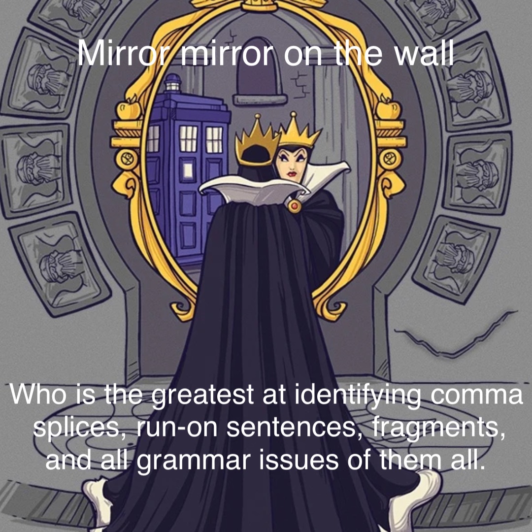 mirror mirror on the wall who is the greatest at identifying comma splices, run-on sentences, fragments, and all grammar issues of them all.