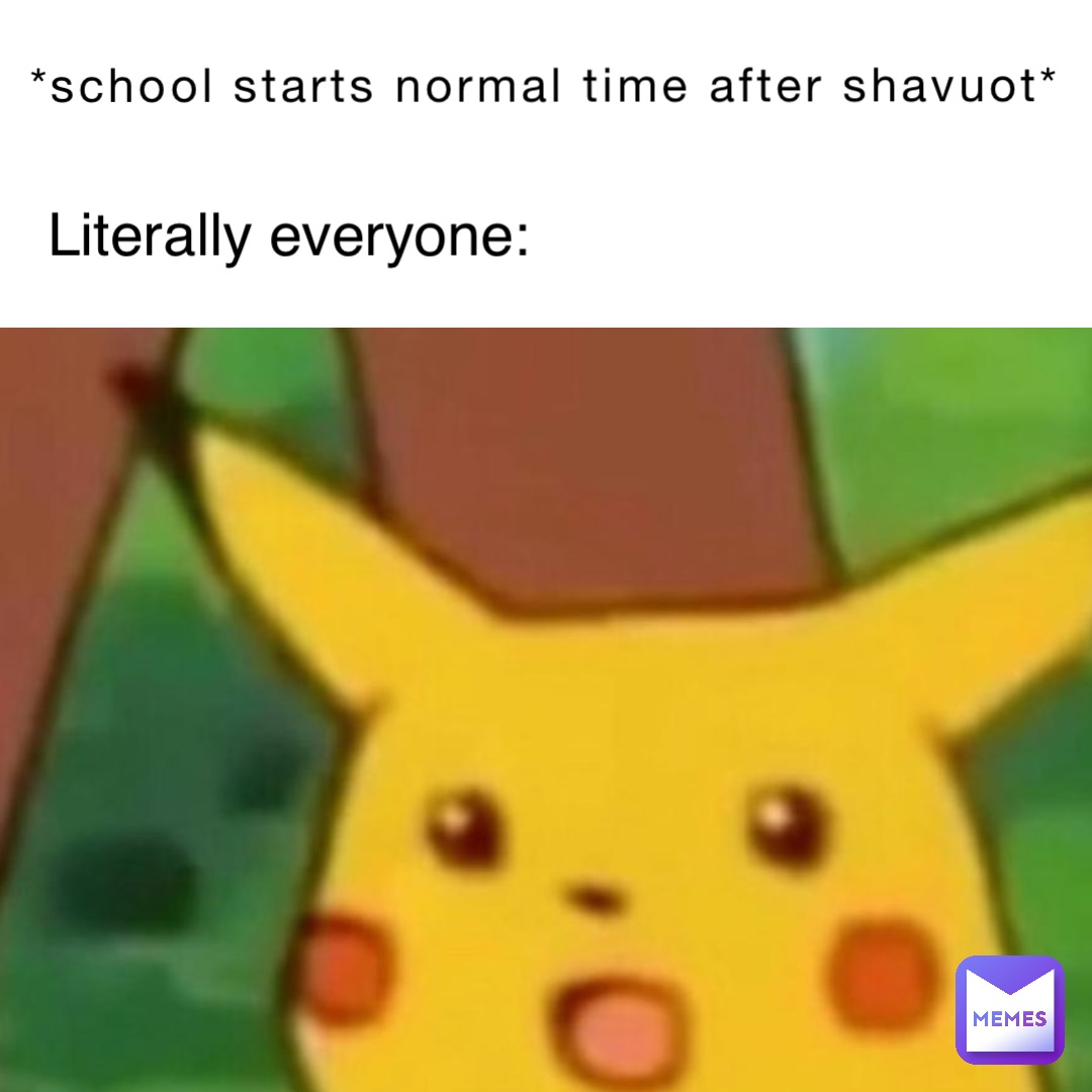 *school starts normal time after Shavuot* Literally everyone: