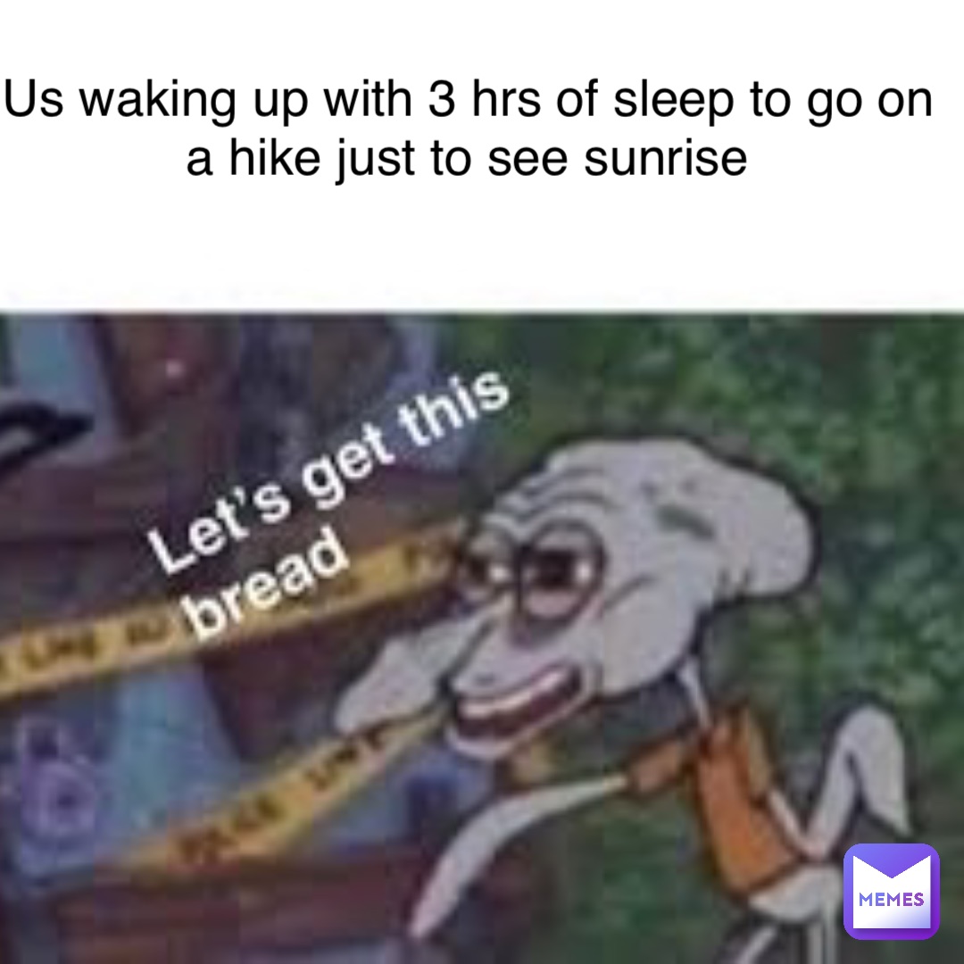 Us Waking up with 3 hrs of sleep to go on a hike just to see sunrise
