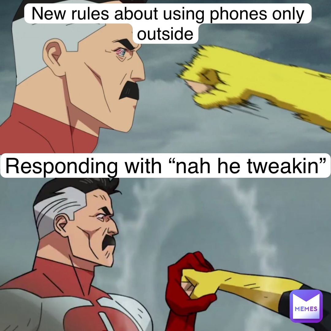 new rules about using phones only outside Responding with “nah he tweakin”