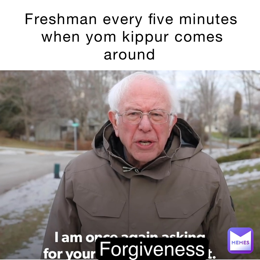 Freshman every five minutes when Yom Kippur comes around Forgiveness