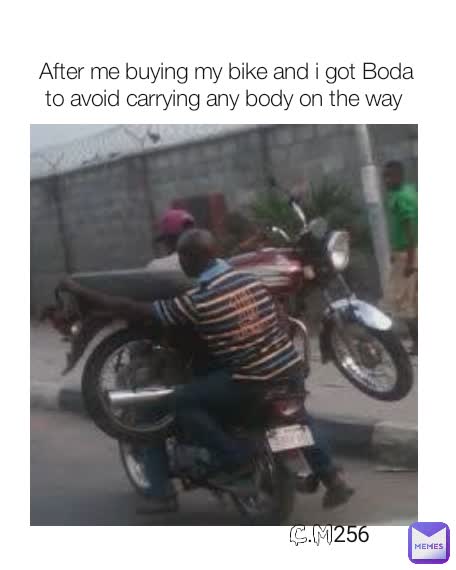 After me buying my bike and i got Boda to avoid carrying any body on the way  c.m256