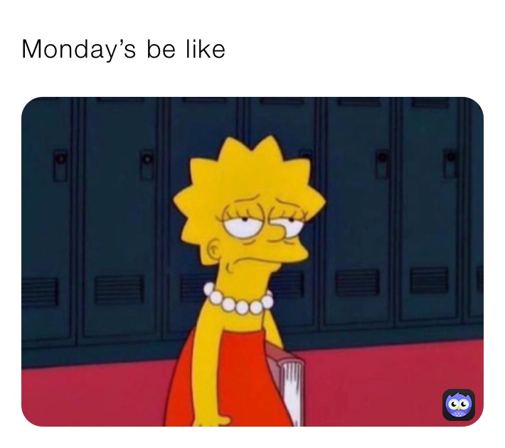 Monday’s be like