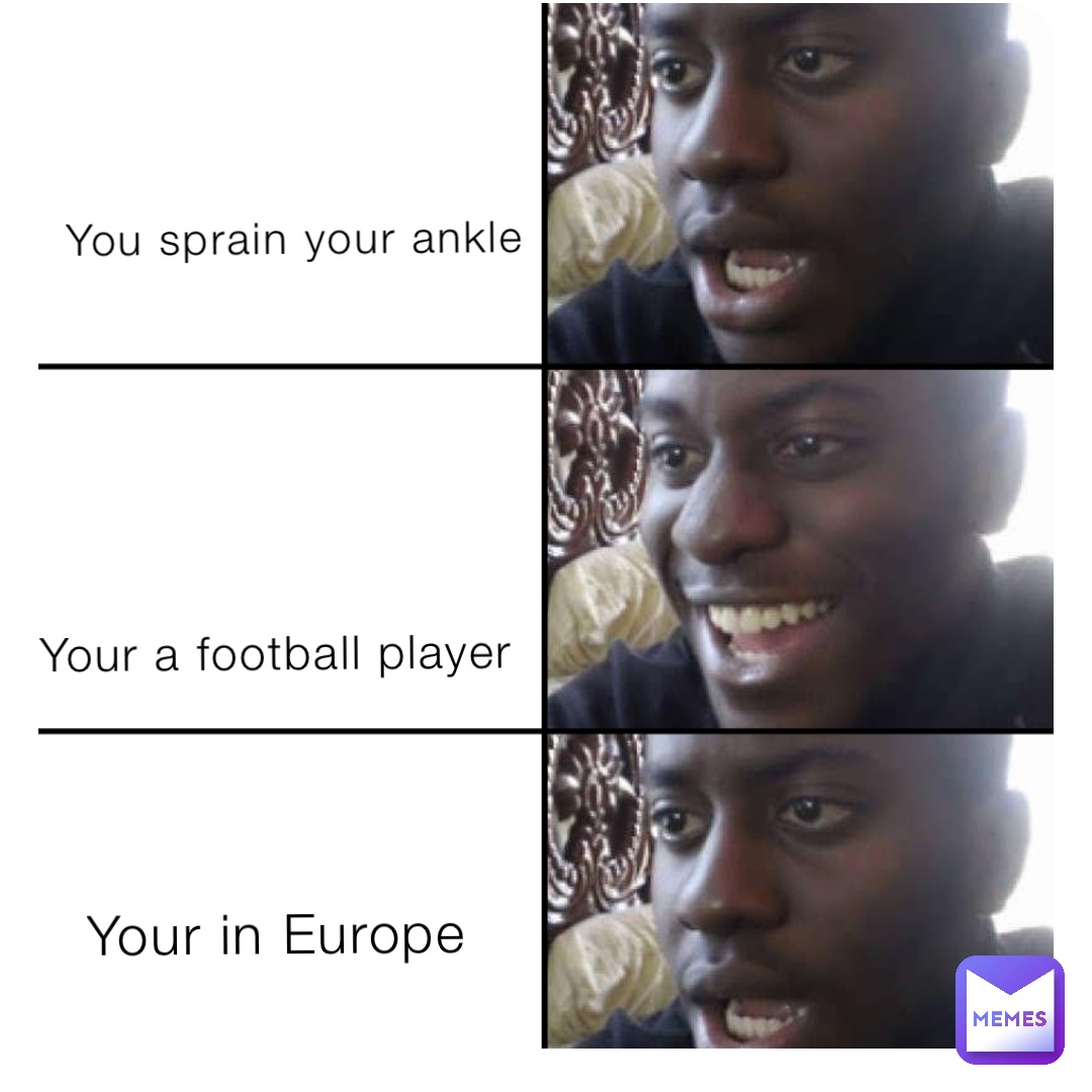 You sprain your ankle Your a football player Your in Europe