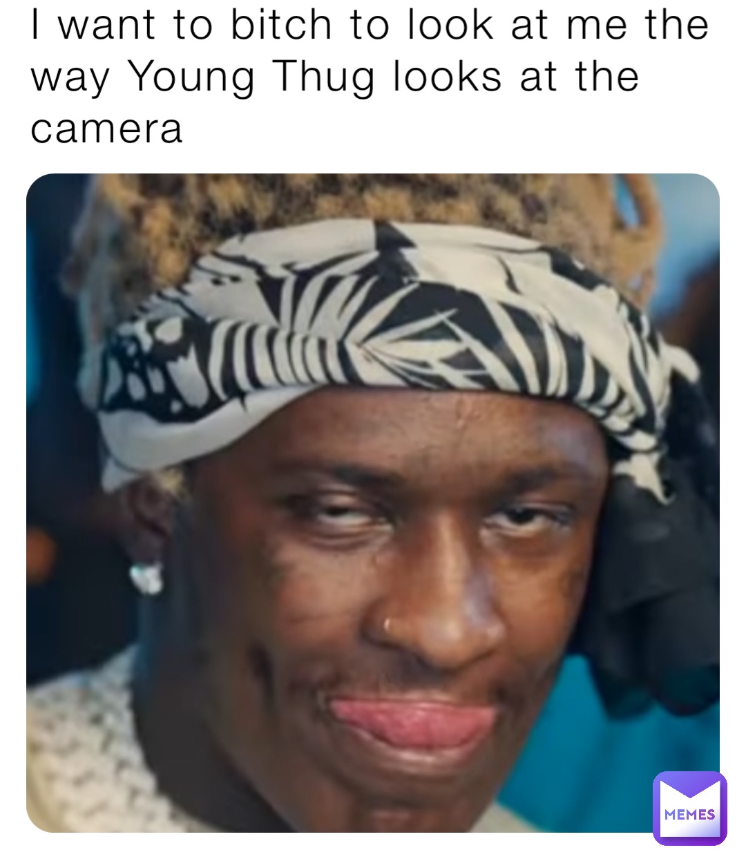 I want to bitch to look at me the way Young Thug looks at the camera