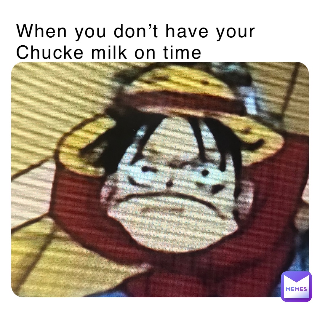 When you don’t have your Chucke milk on time