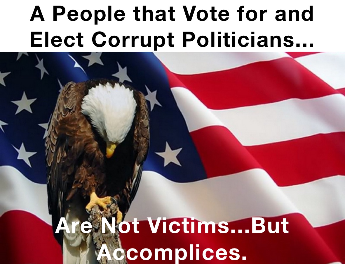 A People that Vote for and Elect Corrupt Politicians... Are Not Victims...But Accomplices. 