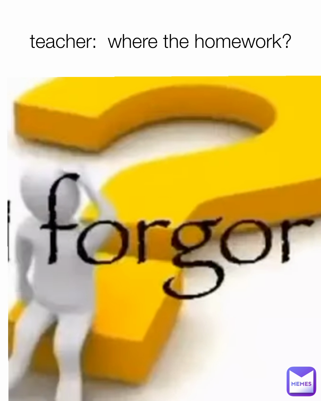 teacher:  where the homework?