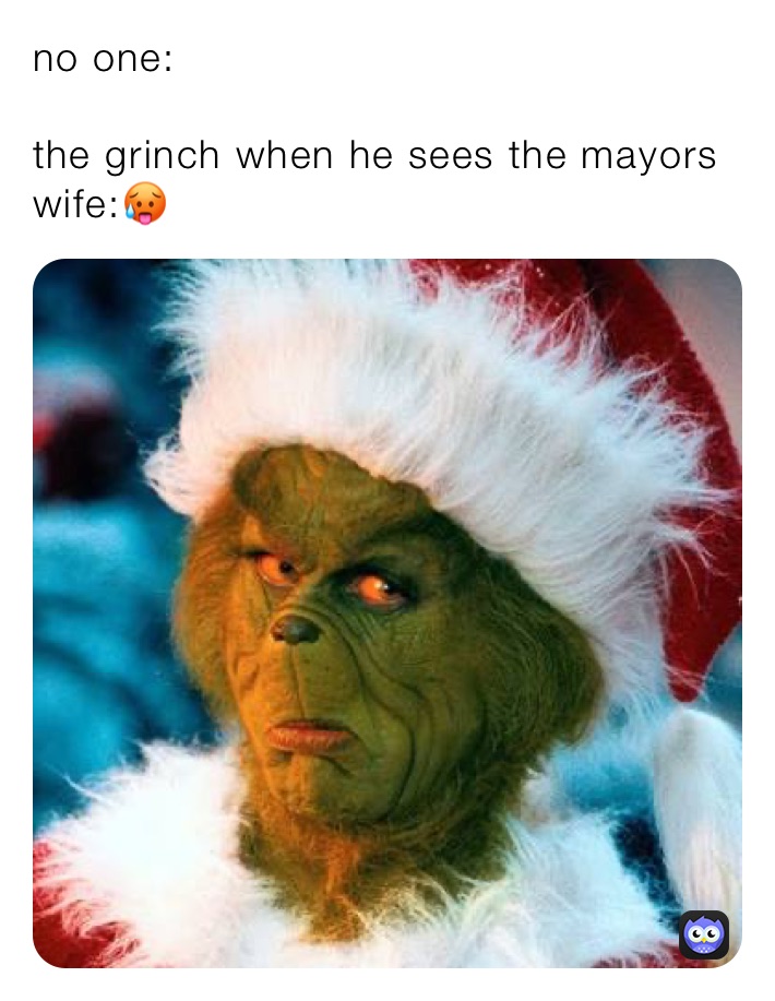 no one:

the grinch when he sees the mayors wife:🥵