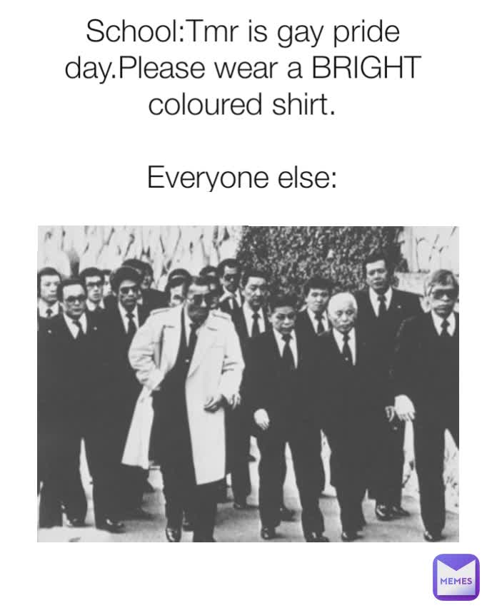 School:Tmr is gay pride day.Please wear a BRIGHT coloured shirt.

Everyone else: