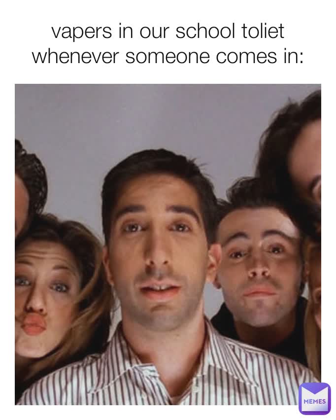 vapers in our school toliet whenever someone comes in: