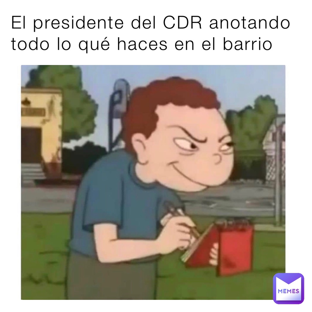 El presidente del CDR anotando todo lo qué haces en el barrio