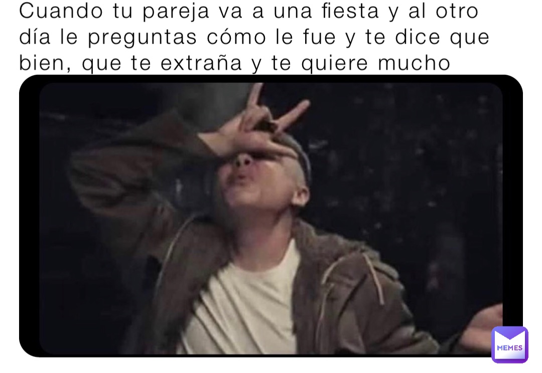 Cuando tu pareja va a una fiesta y al otro día le preguntas cómo le fue y te dice que bien, que te extraña y te quiere mucho