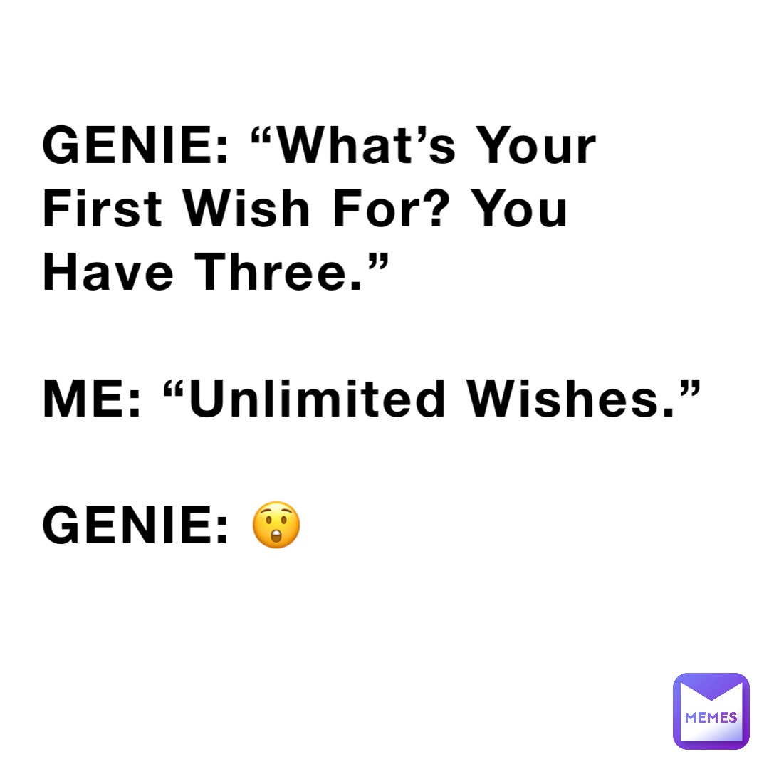 GENIE: “What’s Your First Wish For? You Have Three.”

ME: “Unlimited Wishes.”

GENIE: 😲