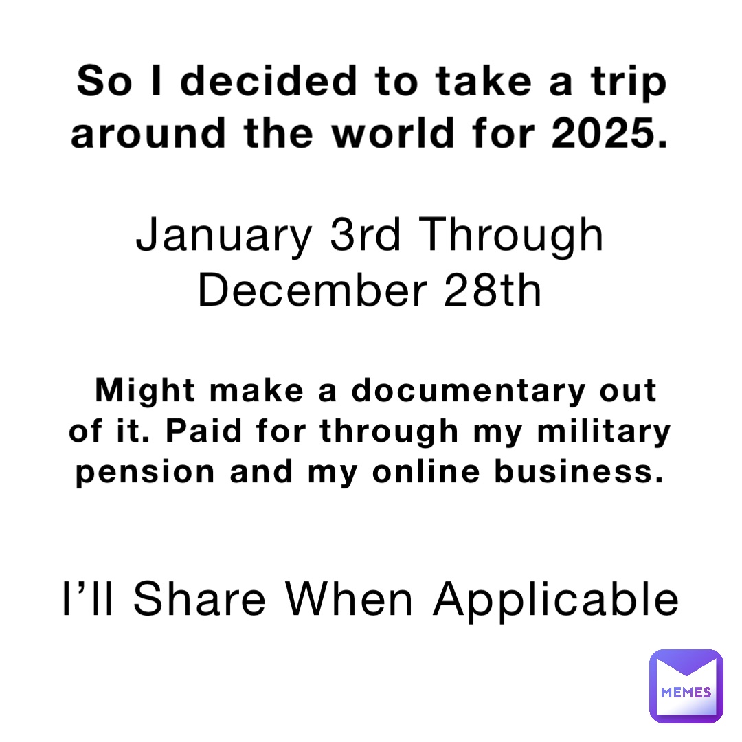 So I decided to take a trip around the world for 2025. January 3rd Through December 28th Might make a documentary out of it. Paid for through my military pension and my online business. I’ll Share When Applicable