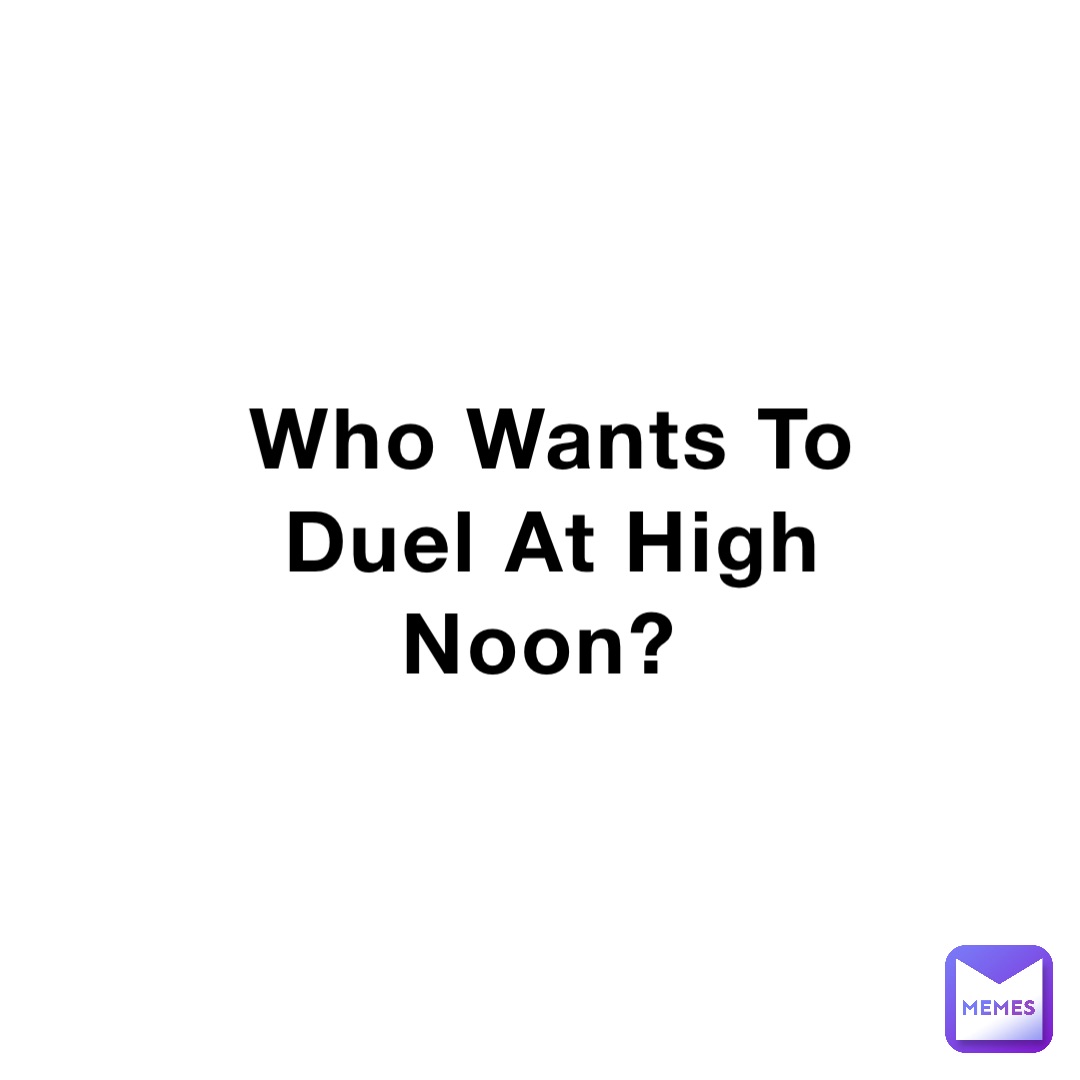 Who Wants To Duel At High Noon?