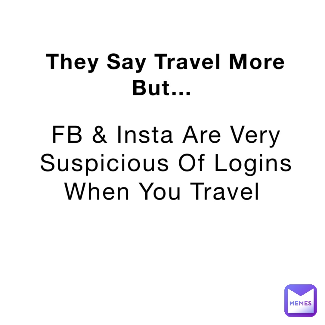 They Say Travel More But… FB & Insta Are Very Suspicious Of Logins When You Travel