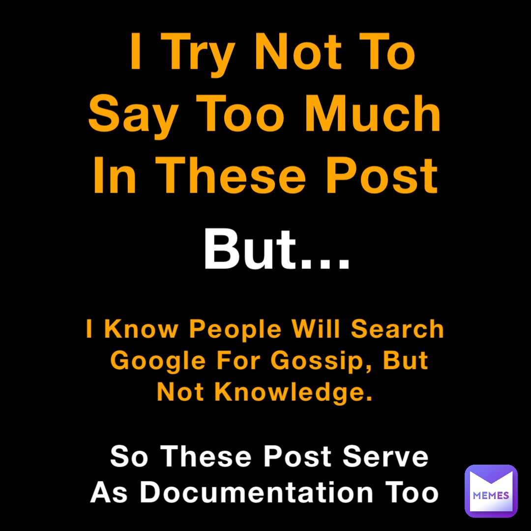 I Try Not To Say Too Much In These Post I Know People Will Search Google For Gossip, But Not Knowledge. But… So These Post Serve As Documentation Too