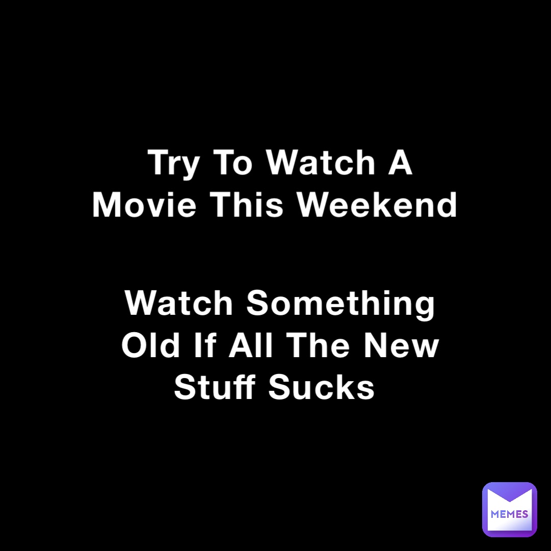 Try To Watch A Movie This Weekend Watch Something Old If All The New Stuff Sucks