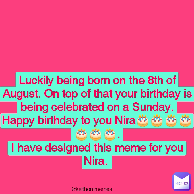 Luckily being born on the 8th of August. On top of that your birthday is being celebrated on a Sunday.
Happy birthday to you Nira🎂🎂🎂🎂🎂🎂🎂.
I have designed this meme for you Nira.  @keithon memes