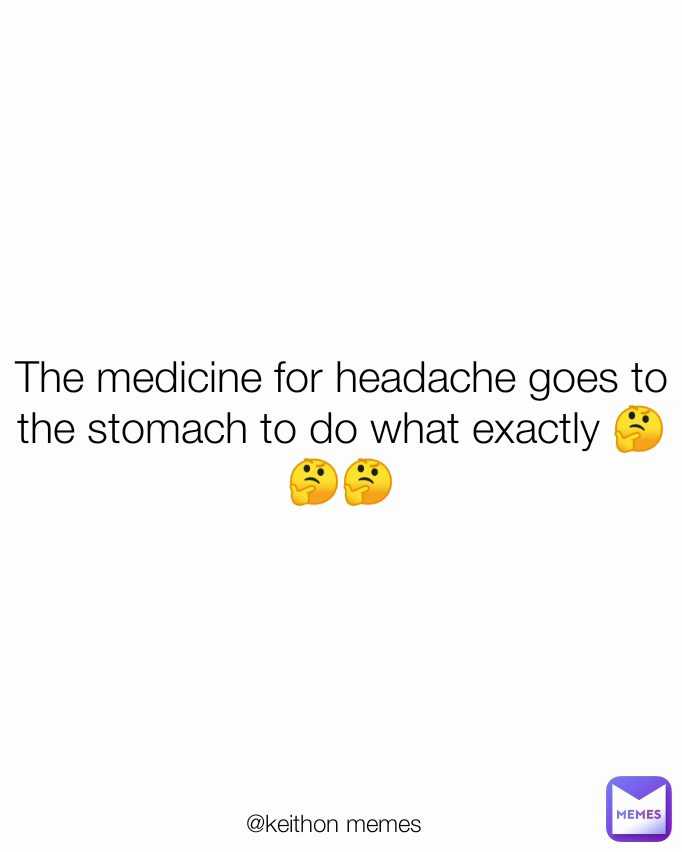 The medicine for headache goes to the stomach to do what exactly 🤔🤔🤔 @keithon memes