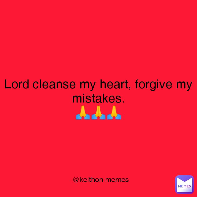 Lord cleanse my heart, forgive my mistakes.
🙏🙏🙏 @keithon memes