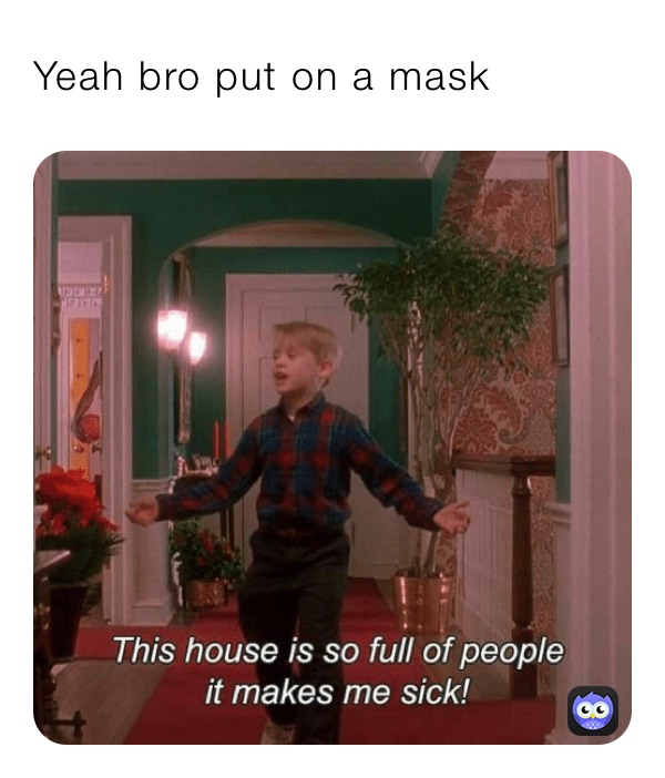 Yeah bro put on a mask