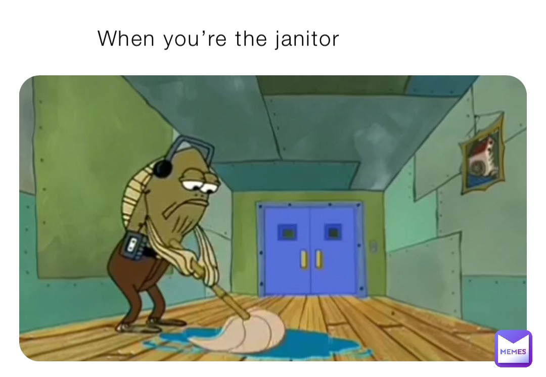 When you’re the janitor