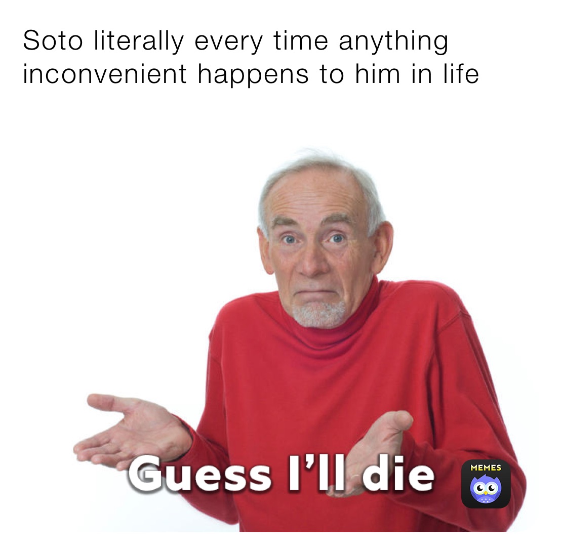 Soto literally every time anything inconvenient happens to him in life