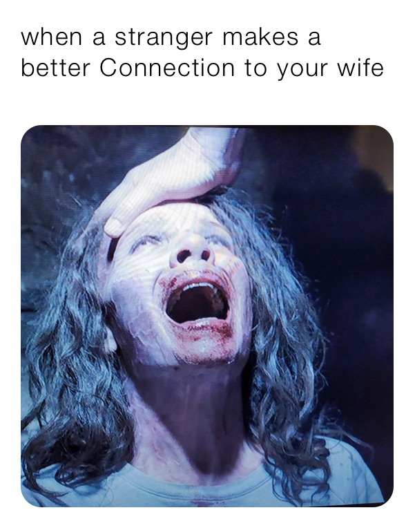 when a stranger makes a better Connection to your wife than you do